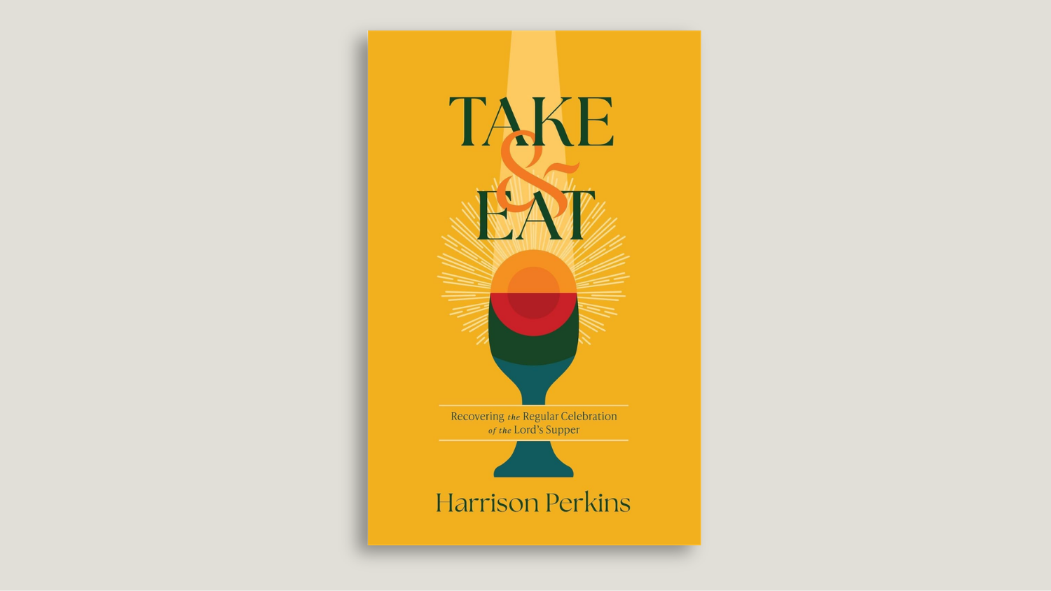 Take and Eat Recovering the Regular Celebration of the Lord's Supper by Harrison Perkins